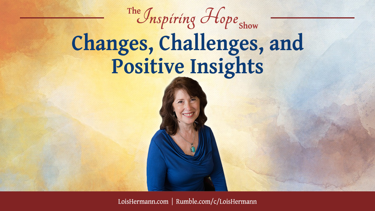 Inspiring Hope Show – Changes, Challenges, and Positive Insights with Lois Hermann